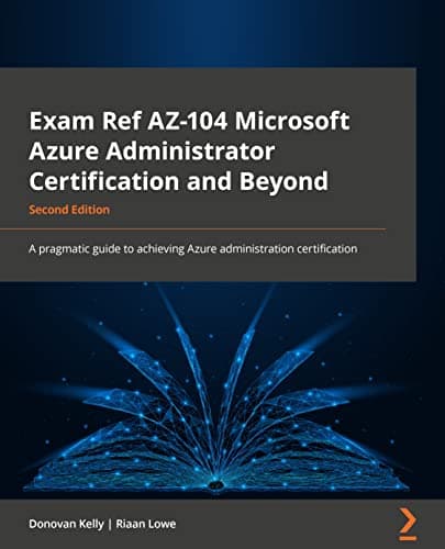 Exam Ref AZ-104 Microsoft Azure Administrator Certification and Beyond: A pragmatic guide to achieving the Azure administration certification